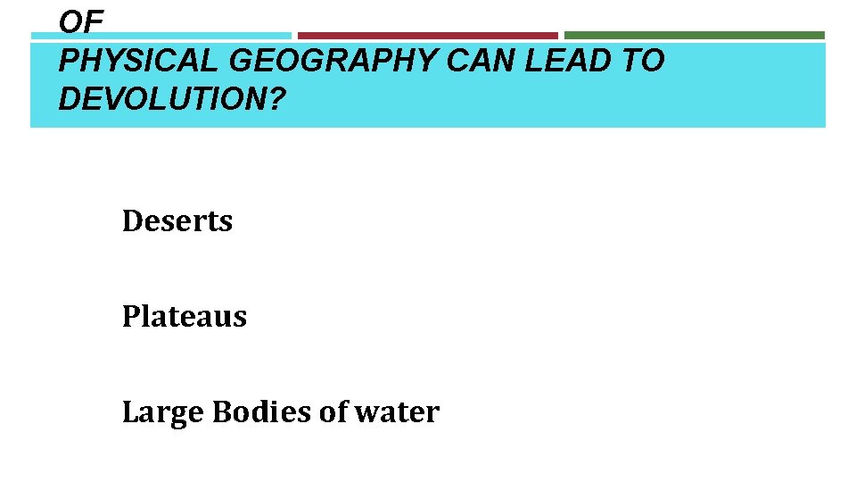 OF PHYSICAL GEOGRAPHY CAN LEAD TO DEVOLUTION? Deserts Plateaus Large Bodies of water 