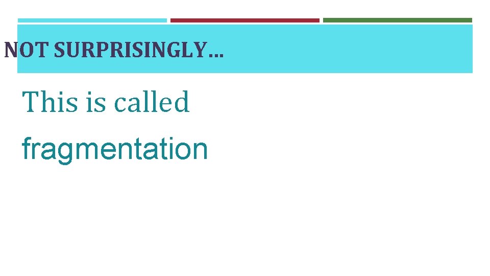 NOT SURPRISINGLY… This is called fragmentation 