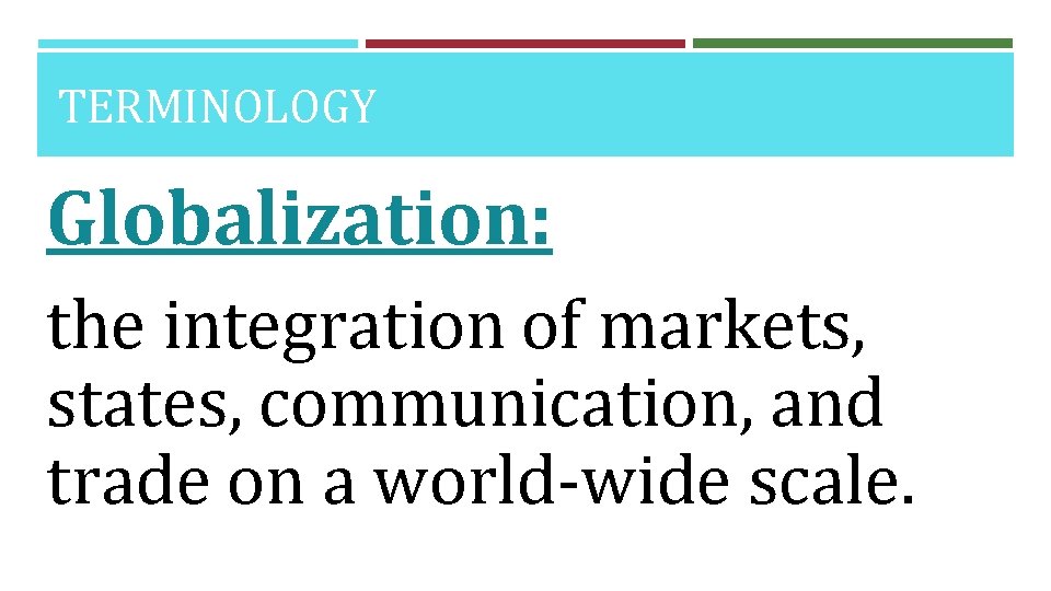 TERMINOLOGY Globalization: the integration of markets, states, communication, and trade on a world-wide scale.