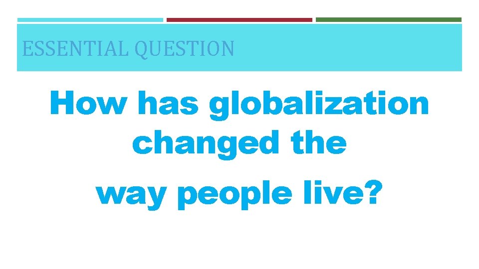 ESSENTIAL QUESTION How has globalization changed the way people live? 