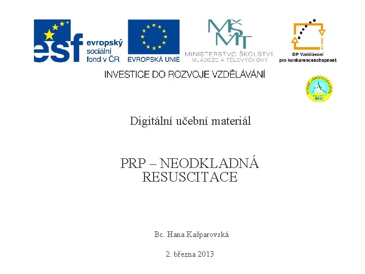  Digitální učební materiál PRP – NEODKLADNÁ RESUSCITACE Bc. Hana Kašparovská 2. března 2013