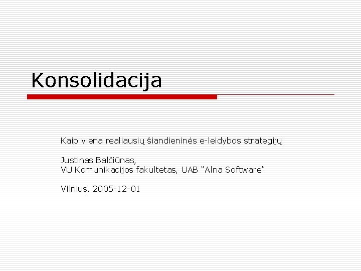 Konsolidacija Kaip viena realiausių šiandieninės e-leidybos strategijų Justinas Balčiūnas, VU Komunikacijos fakultetas, UAB “Alna