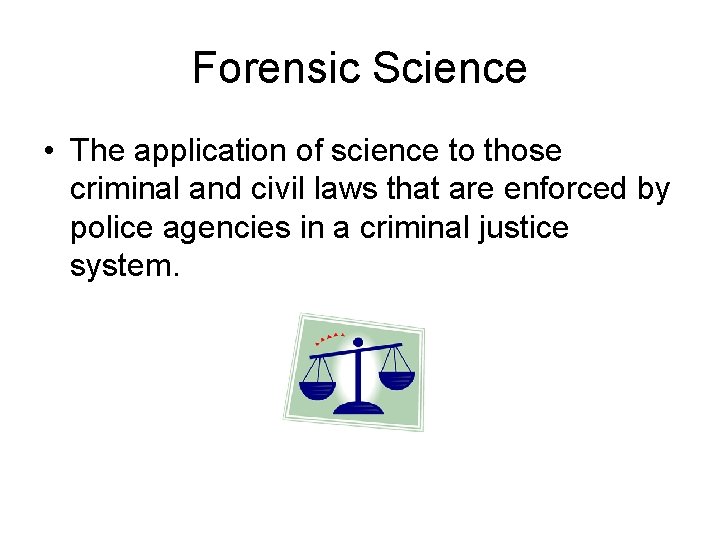 Forensic Science • The application of science to those criminal and civil laws that