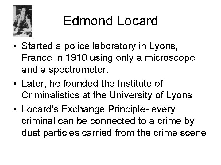 Edmond Locard • Started a police laboratory in Lyons, France in 1910 using only