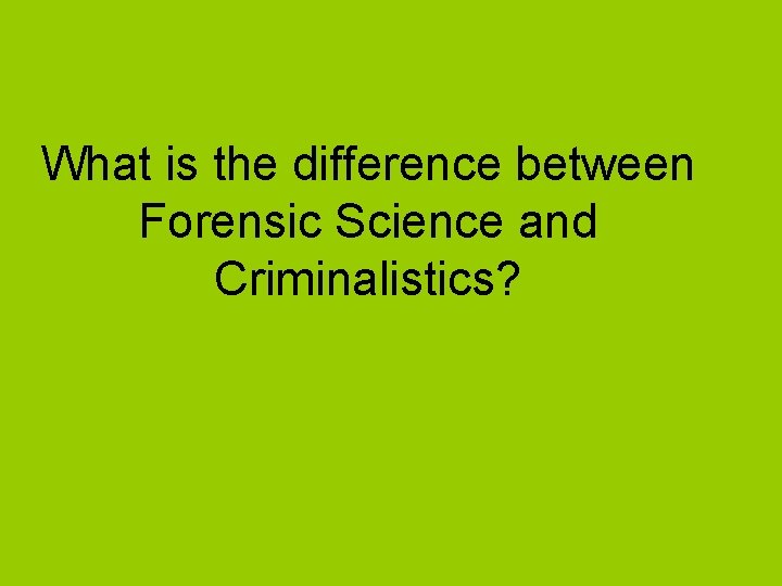 What is the difference between Forensic Science and Criminalistics? 