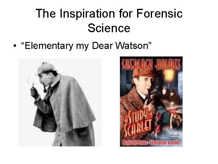 The Inspiration for Forensic Science • “Elementary my Dear Watson” 