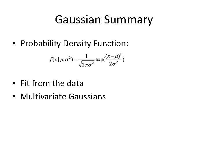 Gaussian Summary • Probability Density Function: • Fit from the data • Multivariate Gaussians Gaussian Summary • Probability Density Function: • Fit from the data • Multivariate Gaussians