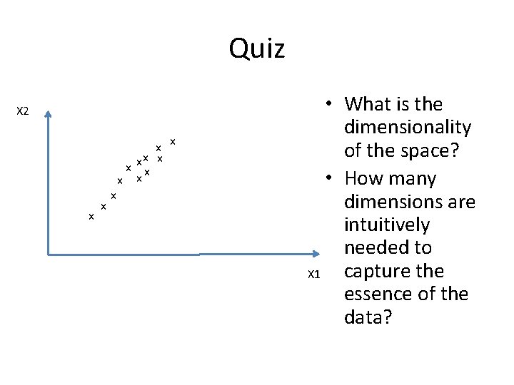 Quiz X 2 x x x • What is the dimensionality of the space? Quiz X 2 x x x • What is the dimensionality of the space?