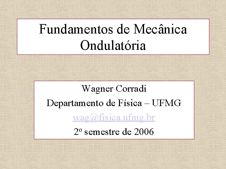 Fundamentos de Mecânica Ondulatória Wagner Corradi Departamento de Física – UFMG wag@fisica. ufmg. br