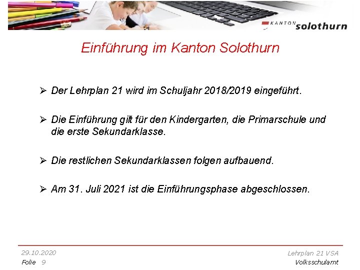 Einführung im Kanton Solothurn Ø Der Lehrplan 21 wird im Schuljahr 2018/2019 eingeführt. Ø