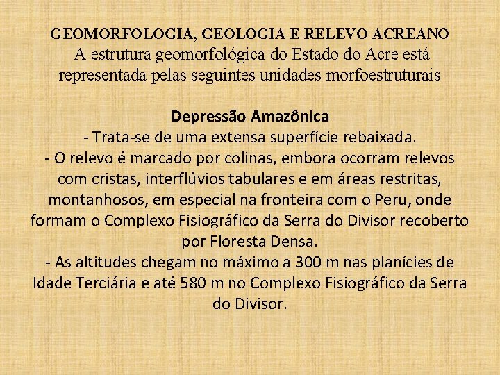 GEOMORFOLOGIA, GEOLOGIA E RELEVO ACREANO A estrutura geomorfológica do Estado do Acre está representada
