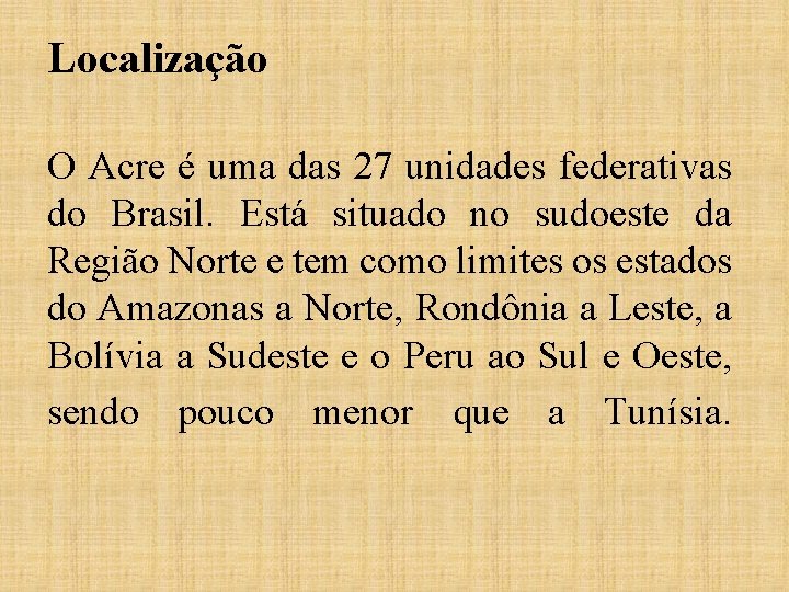 Localização O Acre é uma das 27 unidades federativas do Brasil. Está situado no