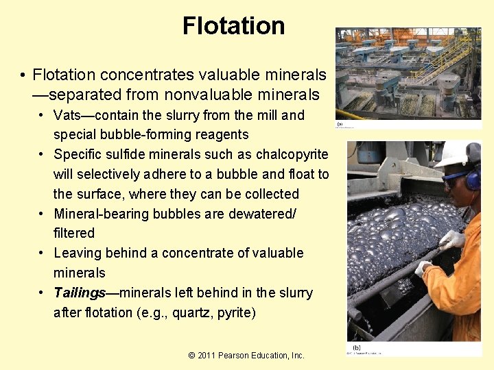 Flotation • Flotation concentrates valuable minerals —separated from nonvaluable minerals • Vats—contain the slurry