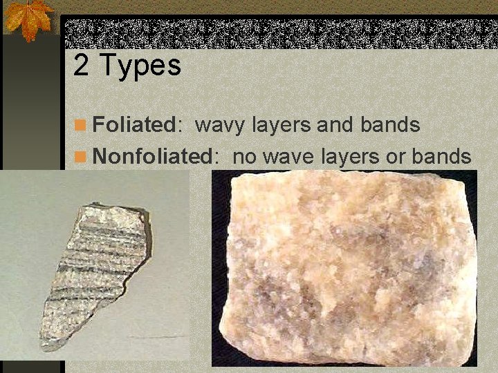 2 Types n Foliated: wavy layers and bands n Nonfoliated: no wave layers or