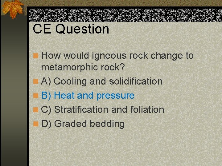 CE Question n How would igneous rock change to metamorphic rock? n A) Cooling CE Question n How would igneous rock change to metamorphic rock? n A) Cooling