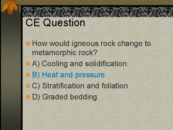 CE Question n How would igneous rock change to metamorphic rock? n A) Cooling