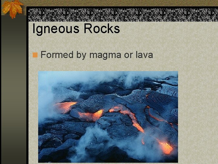 Igneous Rocks n Formed by magma or lava 