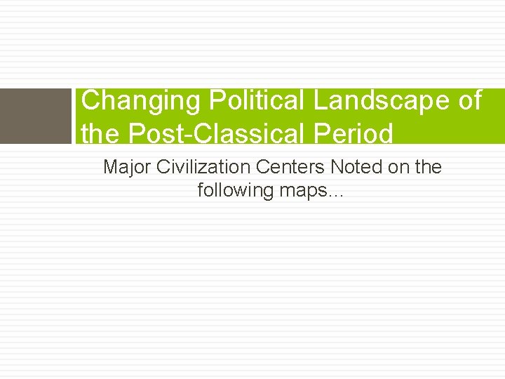 Changing Political Landscape of the Post-Classical Period Major Civilization Centers Noted on the following
