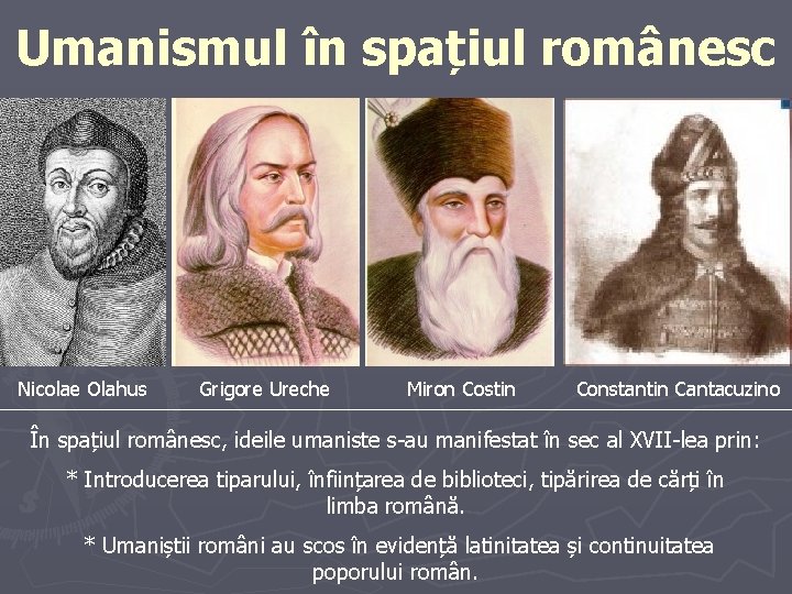 Umanismul în spațiul românesc Nicolae Olahus Grigore Ureche Miron Costin Constantin Cantacuzino În spațiul