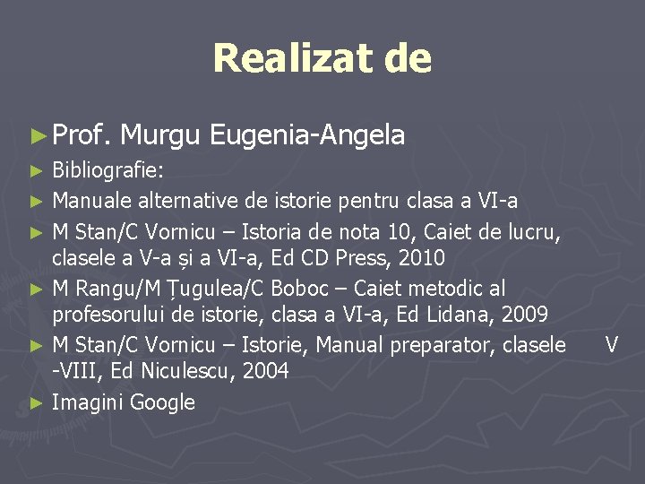 Realizat de ► Prof. Murgu Eugenia-Angela Bibliografie: ► Manuale alternative de istorie pentru clasa