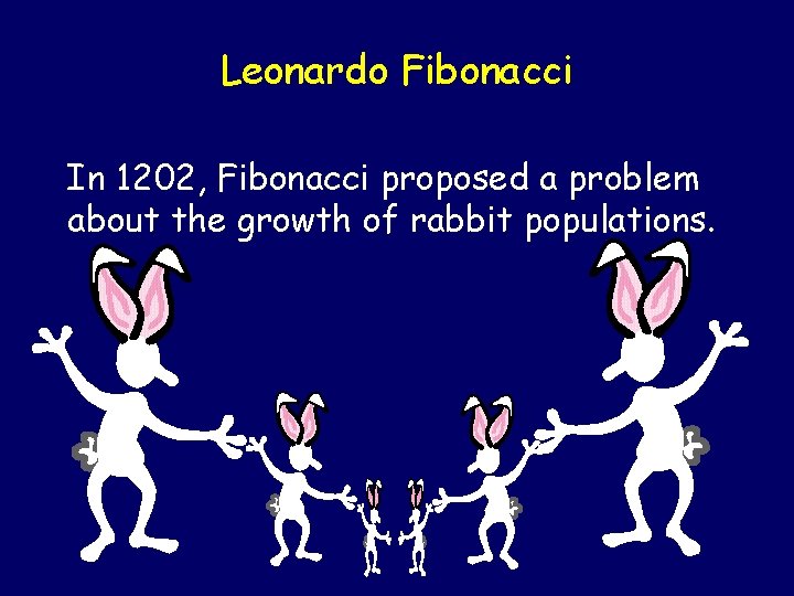 Leonardo Fibonacci In 1202, Fibonacci proposed a problem about the growth of rabbit populations.