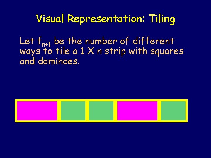 Visual Representation: Tiling Let fn+1 be the number of different ways to tile a