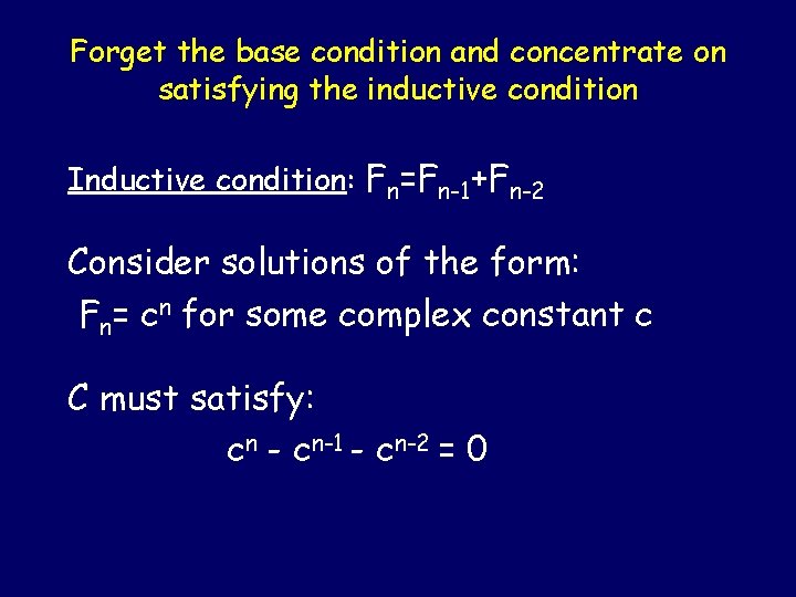 Forget the base condition and concentrate on satisfying the inductive condition Inductive condition: Fn=Fn-1+Fn-2