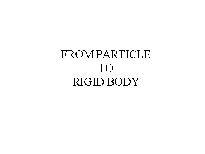 FROM PARTICLE TO RIGID BODY 