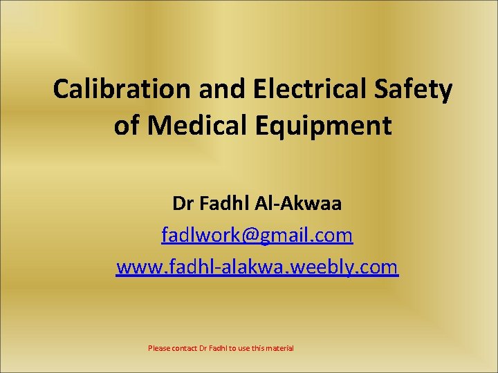 Calibration and Electrical Safety of Medical Equipment Dr Fadhl Al-Akwaa fadlwork@gmail. com www. fadhl-alakwa.