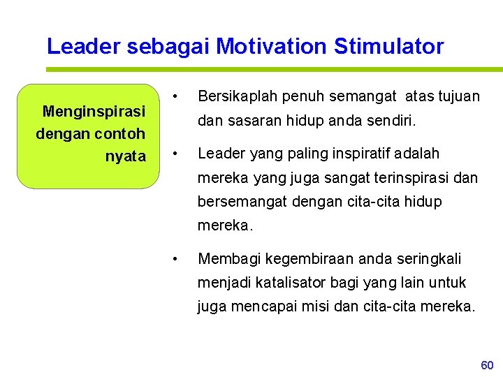 Leader sebagai Motivation Stimulator Menginspirasi dengan contoh nyata • Bersikaplah penuh semangat atas tujuan