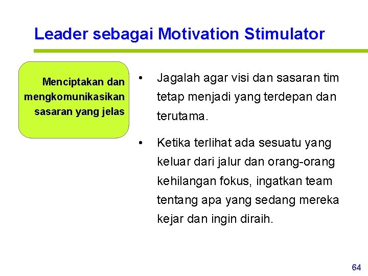 Leader sebagai Motivation Stimulator Menciptakan dan mengkomunikasikan sasaran yang jelas • Jagalah agar visi