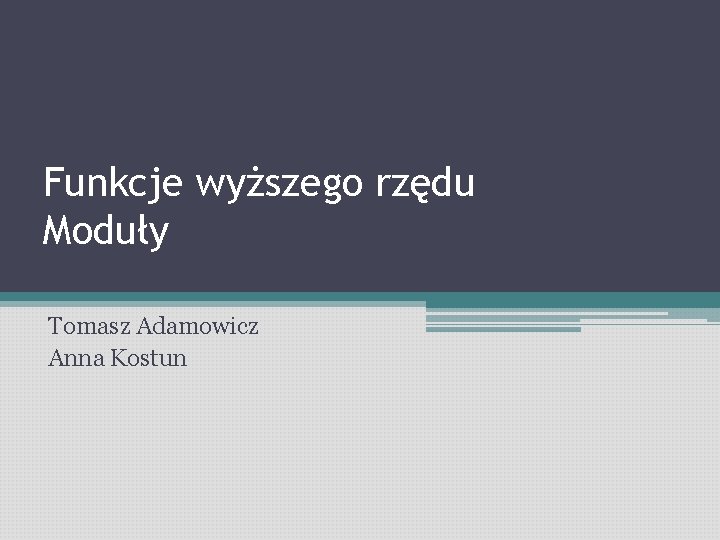 Funkcje wyższego rzędu Moduły Tomasz Adamowicz Anna Kostun 