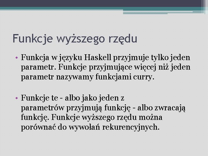 Funkcje wyższego rzędu • Funkcja w języku Haskell przyjmuje tylko jeden parametr. Funkcje przyjmujące