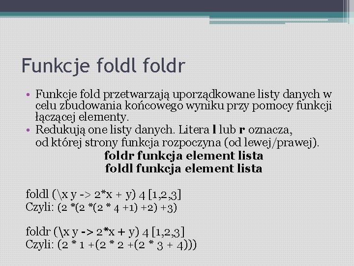 Funkcje foldl foldr • Funkcje fold przetwarzają uporządkowane listy danych w celu zbudowania końcowego
