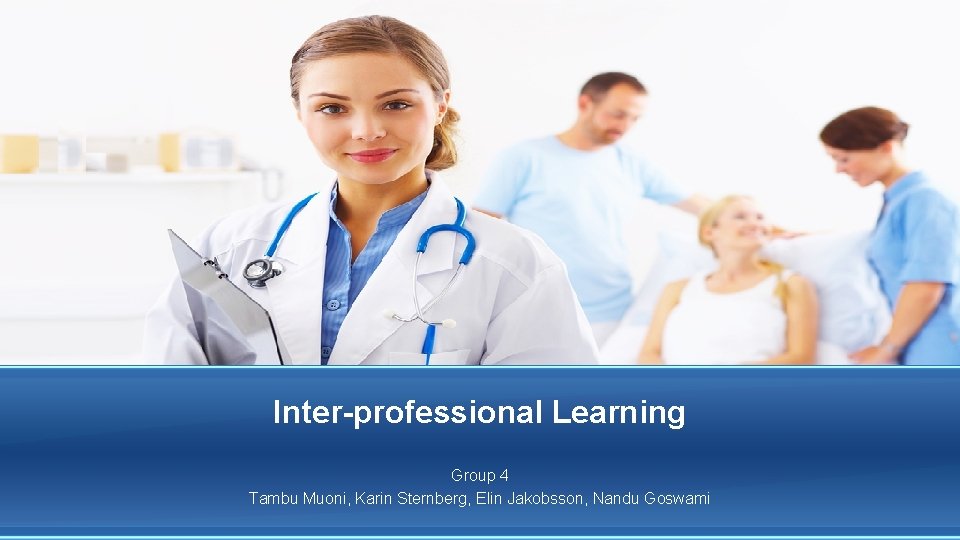 Inter-professional Learning Group 4 Tambu Muoni, Karin Sternberg, Elin Jakobsson, Nandu Goswami 