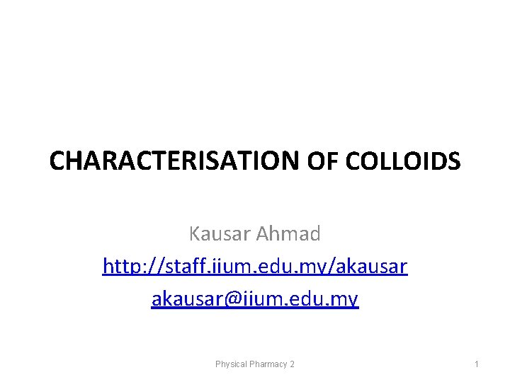 CHARACTERISATION OF COLLOIDS Kausar Ahmad http: //staff. iium. edu. my/akausar@iium. edu. my Physical Pharmacy CHARACTERISATION OF COLLOIDS Kausar Ahmad http: //staff. iium. edu. my/akausar@iium. edu. my Physical Pharmacy