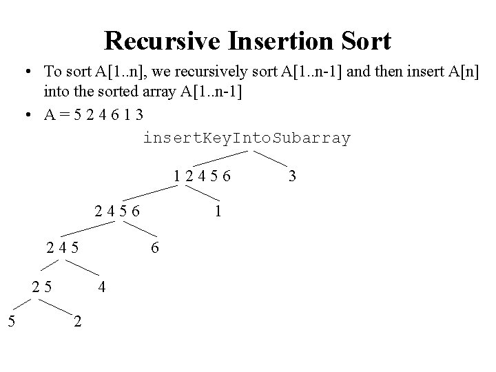 Recursive Insertion Sort • To sort A[1. . n], we recursively sort A[1. .