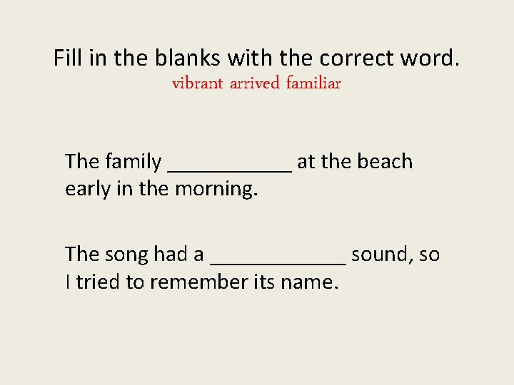 Fill in the blanks with the correct word. vibrant arrived familiar The family ______