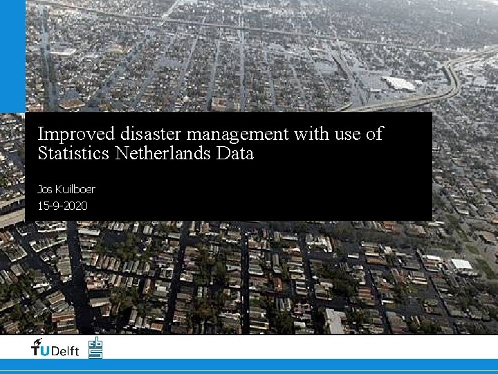 Improved disaster management with use of Statistics Netherlands Data Jos Kuilboer 15 -9 -2020 Improved disaster management with use of Statistics Netherlands Data Jos Kuilboer 15 -9 -2020