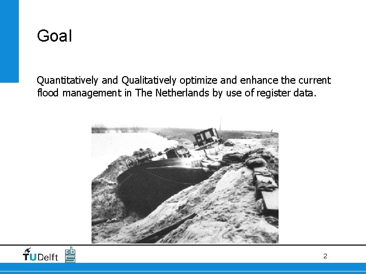 Goal Quantitatively and Qualitatively optimize and enhance the current flood management in The Netherlands Goal Quantitatively and Qualitatively optimize and enhance the current flood management in The Netherlands