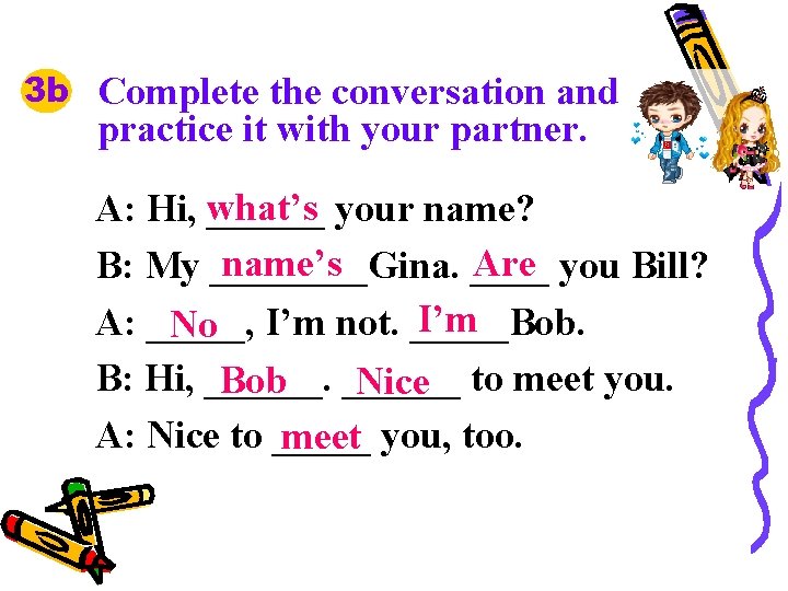 3 b Complete the conversation and practice it with your partner. A: Hi, what’s