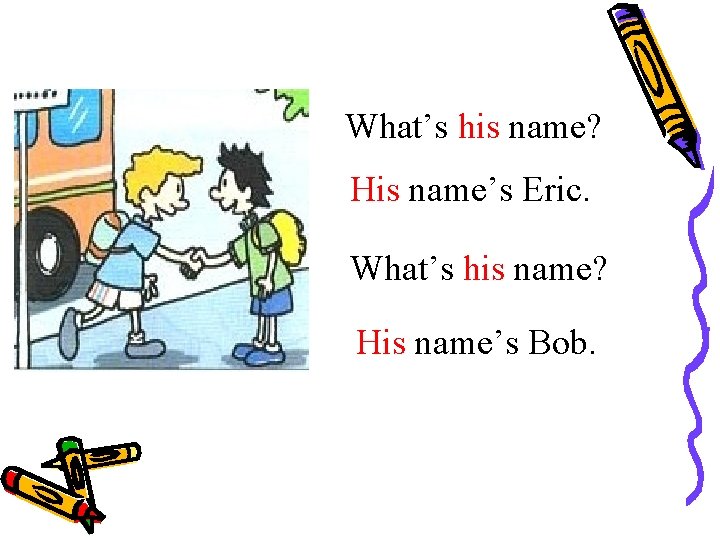 What’s his name? His name’s Eric. What’s his name? His name’s Bob. 