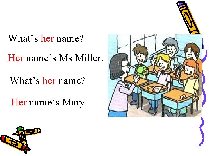 What’s her name? Her name’s Ms Miller. What’s her name? Her name’s Mary. 
