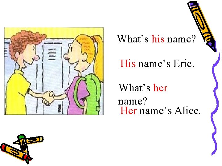 What’s his name? His name’s Eric. What’s her name? Her name’s Alice. 