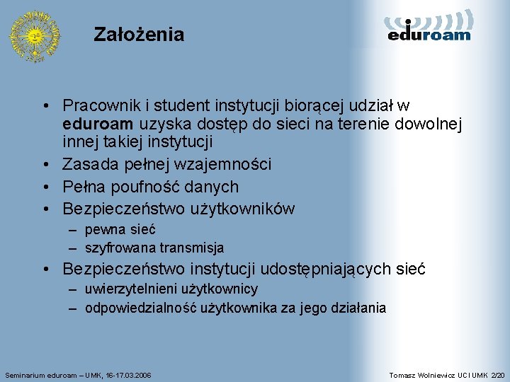 Założenia • Pracownik i student instytucji biorącej udział w eduroam uzyska dostęp do sieci