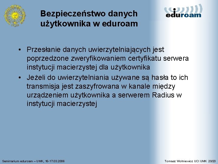 Bezpieczeństwo danych użytkownika w eduroam • Przesłanie danych uwierzytelniających jest poprzedzone zweryfikowaniem certyfikatu serwera