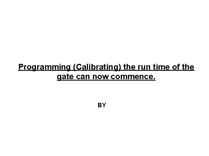 Programming (Calibrating) the run time of the gate can now commence. BY 