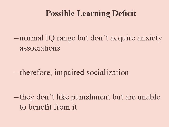 Possible Learning Deficit – normal IQ range but don’t acquire anxiety associations – therefore,