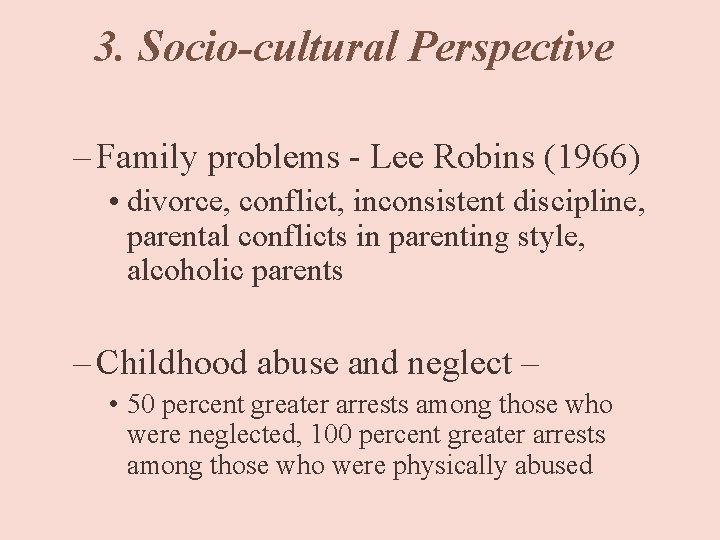 3. Socio-cultural Perspective – Family problems - Lee Robins (1966) • divorce, conflict, inconsistent