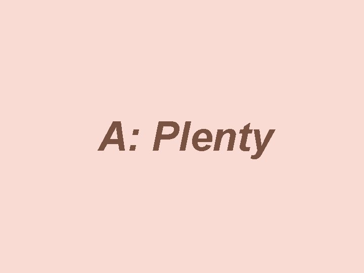 A: Plenty 